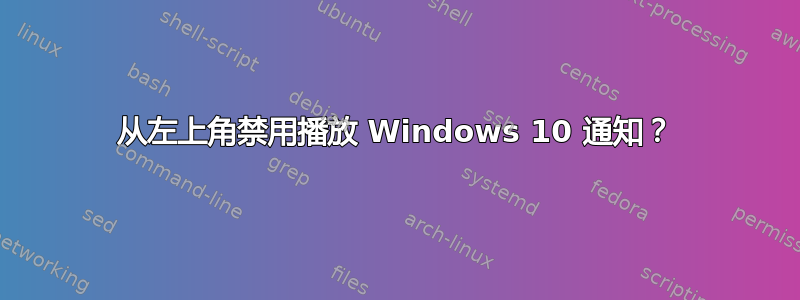 从左上角禁用播放 Windows 10 通知？