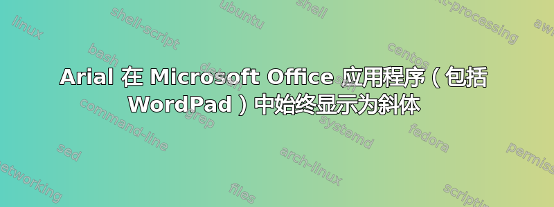 Arial 在 Microsoft Office 应用程序（包括 WordPad）中始终显示为斜体