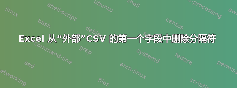 Excel 从“外部”CSV 的第一个字段中删除分隔符