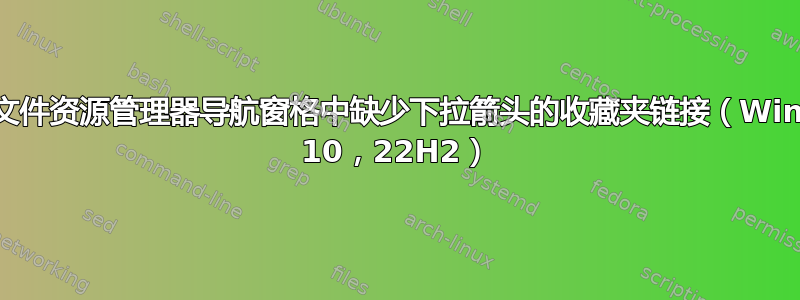 恢复了文件资源管理器导航窗格中缺少下拉箭头的收藏夹链接（Windows 10，22H2）