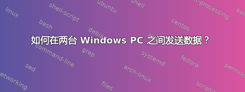 如何在两台 Windows PC 之间发送数据？