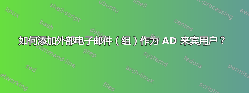 如何添加外部电子邮件（组）作为 AD 来宾用户？