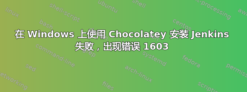 在 Windows 上使用 Chocolatey 安装 Jenkins 失败，出现错误 1603