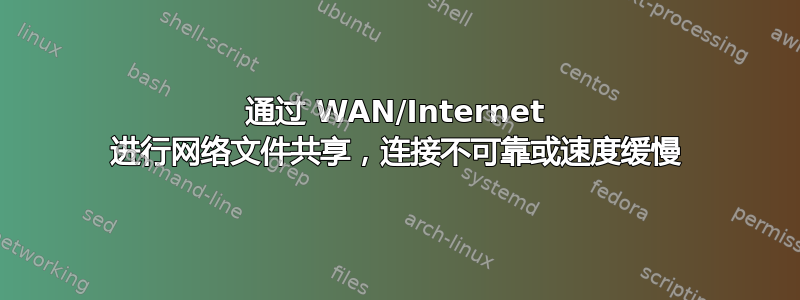 通过 WAN/Internet 进行网络文件共享，连接不可靠或速度缓慢