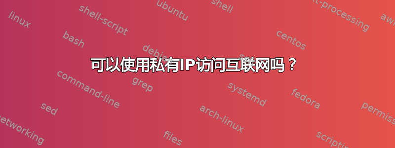 可以使用私有IP访问互联网吗？