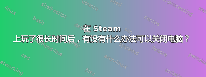 在 Steam 上玩了很长时间后，有没有什么办法可以关闭电脑？