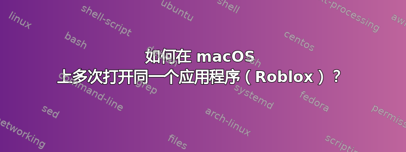 如何在 macOS 上多次打开同一个应用程序（Roblox）？