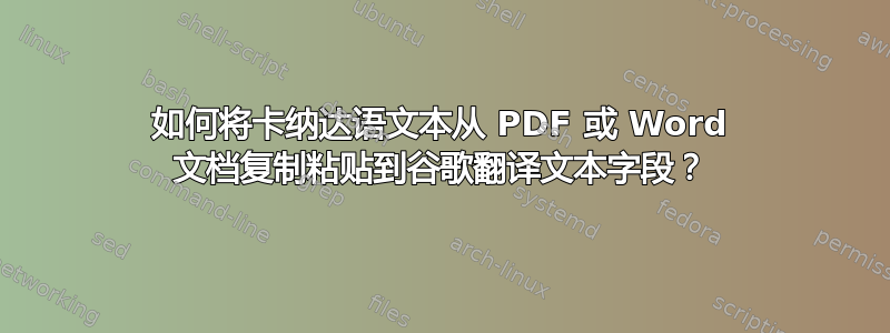 如何将卡纳达语文本从 PDF 或 Word 文档复制粘贴到谷歌翻译文本字段？