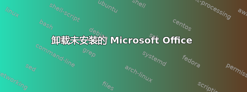 卸载未安装的 Microsoft Office