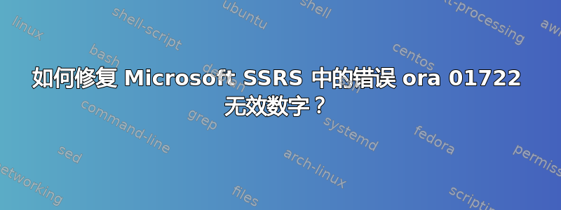 如何修复 Microsoft SSRS 中的错误 ora 01722 无效数字？