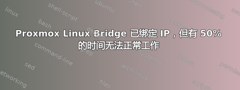 Proxmox Linux Bridge 已绑定 IP，但有 50% 的时间无法正常工作