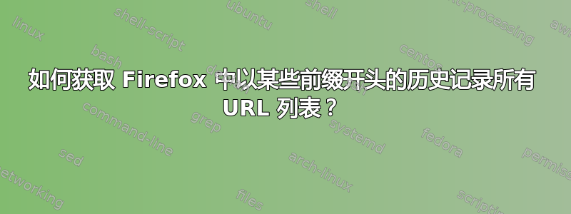 如何获取 Firefox 中以某些前缀开头的历史记录所有 URL 列表？