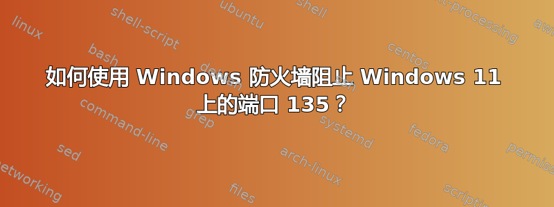 如何使用 Windows 防火墙阻止 Windows 11 上的端口 135？