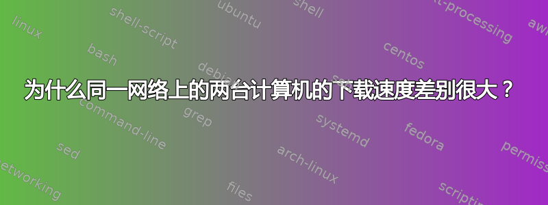 为什么同一网络上的两台计算机的下载速度差别很大？