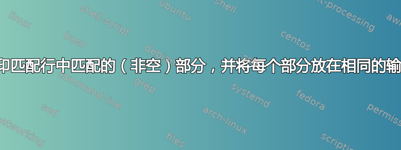 如何仅打印匹配行中匹配的（非空）部分，并将每个部分放在相同的输出行上？