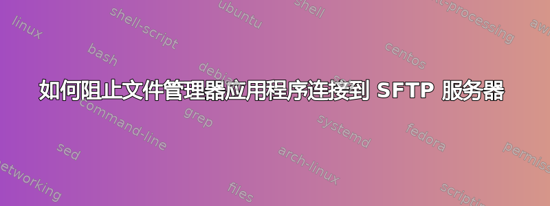 如何阻止文件管理器应用程序连接到 SFTP 服务器