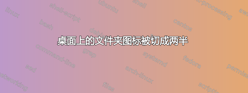 桌面上的文件夹图标被切成两半