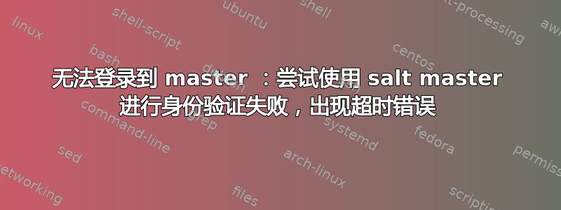 无法登录到 master ：尝试使用 salt master 进行身份验证失败，出现超时错误