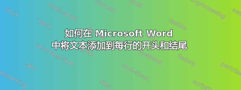 如何在 Microsoft Word 中将文本添加到每行的开头和结尾