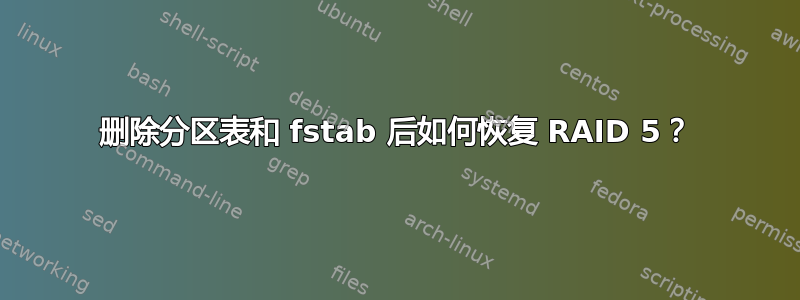 删除分区表和 fstab 后如何恢复 RAID 5？