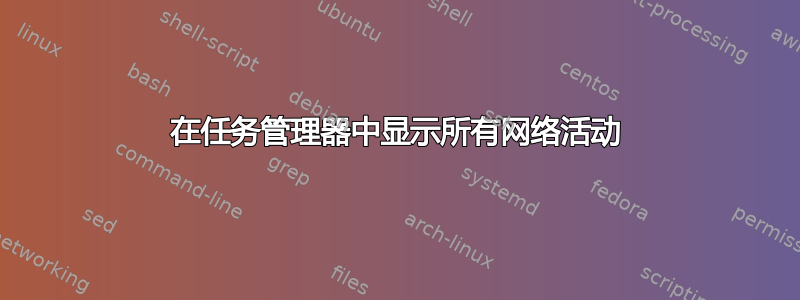 在任务管理器中显示所有网络活动