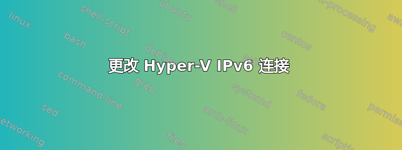 更改 Hyper-V IPv6 连接