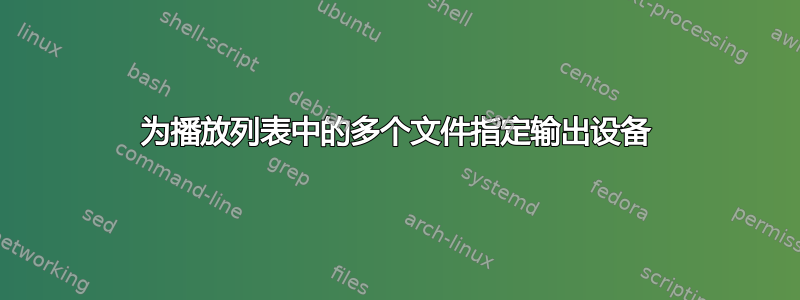 为播放列表中的多个文件指定输出设备