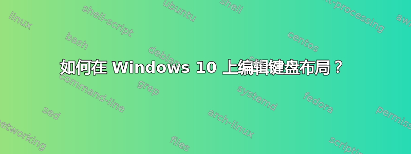 如何在 Windows 10 上编辑键盘布局？