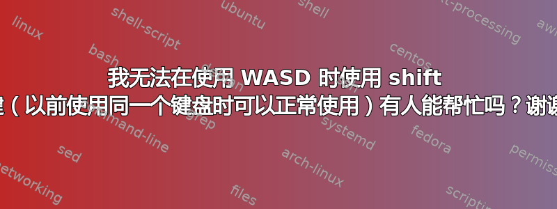 我无法在使用 WASD 时使用 shift 键（以前使用同一个键盘时可以正常使用）有人能帮忙吗？谢谢