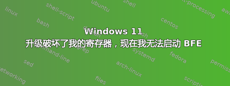 Windows 11 升级破坏了我的寄存器，现在我无法启动 BFE