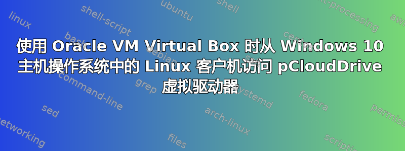 使用 Oracle VM Virtual Box 时从 Windows 10 主机操作系统中的 Linux 客户机访问 pCloudDrive 虚拟驱动器