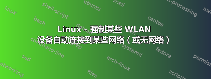 Linux - 强制某些 WLAN 设备自动连接到某些网络（或无网络）