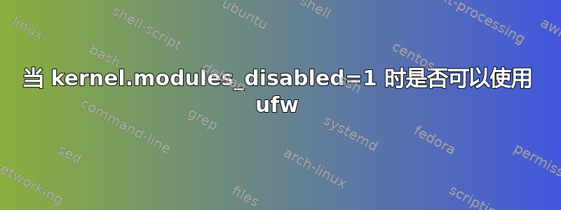 当 kernel.modules_disabled=1 时是否可以使用 ufw