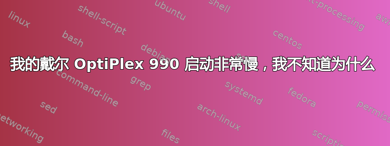 我的戴尔 OptiPlex 990 启动非常慢，我不知道为什么