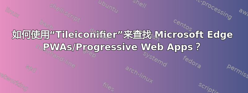 如何使用“Tileiconifier”来查找 Microsoft Edge PWAs/Progressive Web Apps？