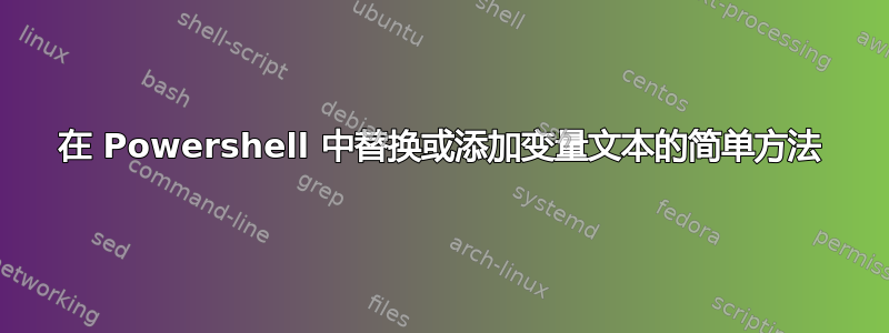 在 Powershell 中替换或添加变量文本的简单方法