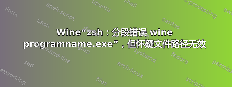 Wine“zsh：分段错误 wine programname.exe”，但怀疑文件路径无效