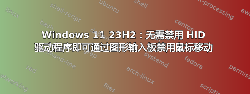 Windows 11 23H2：无需禁用 HID 驱动程序即可通过图形输入板禁用鼠标移动