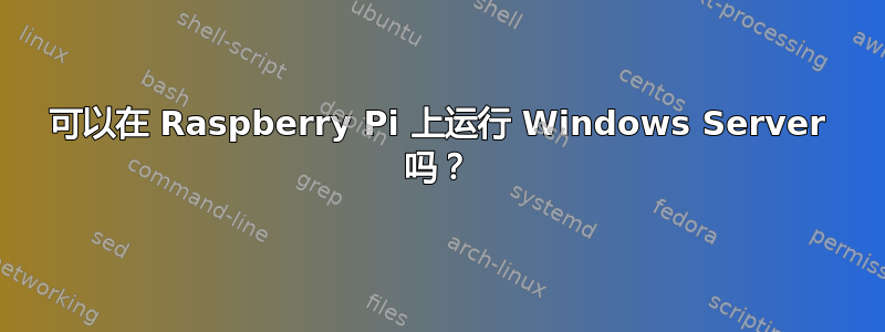 可以在 Raspberry Pi 上运行 Windows Server 吗？