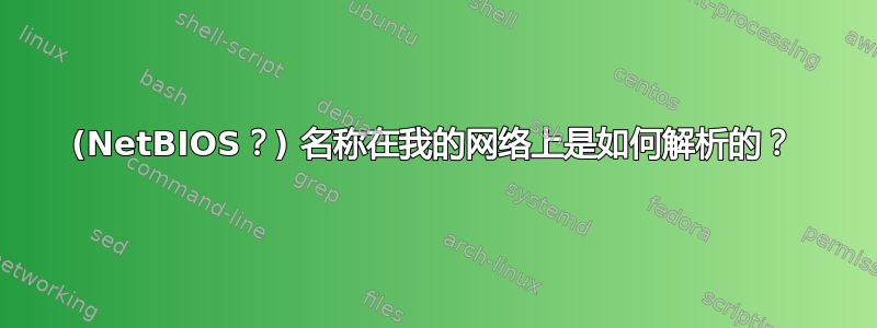 (NetBIOS？) 名称在我的网络上是如何解析的？