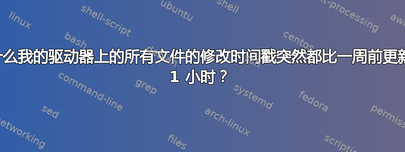 为什么我的驱动器上的所有文件的修改时间戳突然都比一周前更新了 1 小时？