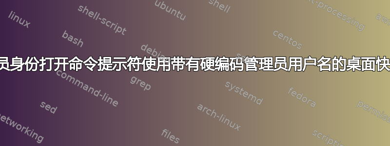 以管理员身份打开命令提示符使用带有硬编码管理员用户名的桌面快捷方式