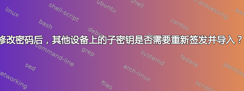 修改密码后，其他设备上的子密钥是否需要重新签发并导入？