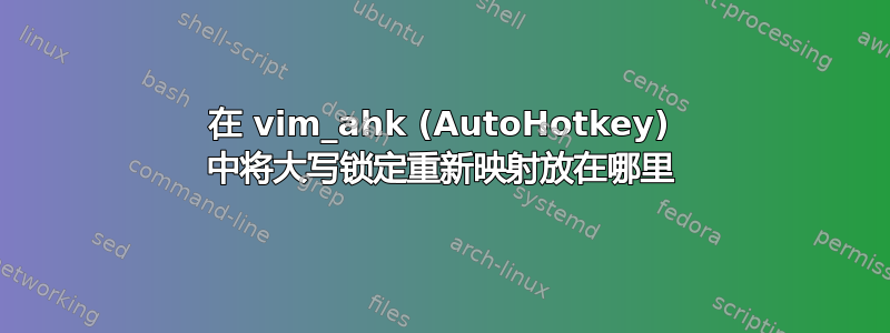 在 vim_ahk (AutoHotkey) 中将大写锁定重新映射放在哪里