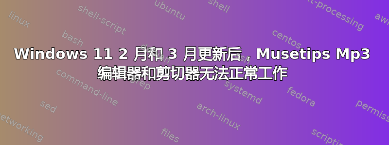 Windows 11 2 月和 3 月更新后，Musetips Mp3 编辑器和剪切器无法正常工作