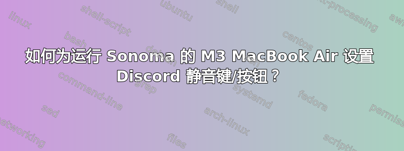 如何为运行 Sonoma 的 M3 MacBook Air 设置 Discord 静音键/按钮？