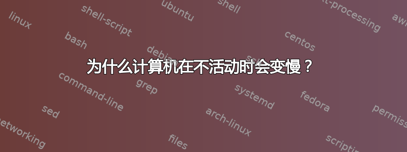 为什么计算机在不活动时会变慢？