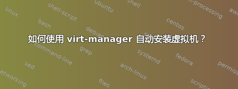 如何使用 virt-manager 自动安装虚拟机？