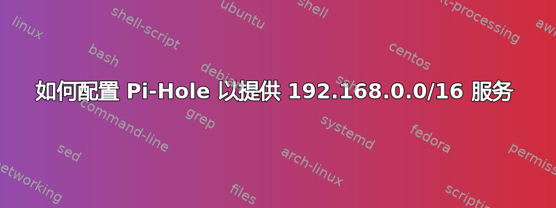 如何配置 Pi-Hole 以提供 192.168.0.0/16 服务