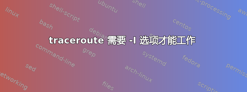 traceroute 需要 -I 选项才能工作